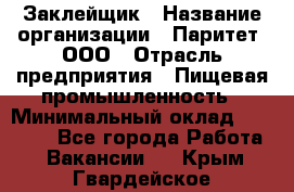 Заклейщик › Название организации ­ Паритет, ООО › Отрасль предприятия ­ Пищевая промышленность › Минимальный оклад ­ 28 250 - Все города Работа » Вакансии   . Крым,Гвардейское